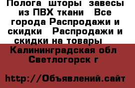 Полога, шторы, завесы из ПВХ ткани - Все города Распродажи и скидки » Распродажи и скидки на товары   . Калининградская обл.,Светлогорск г.